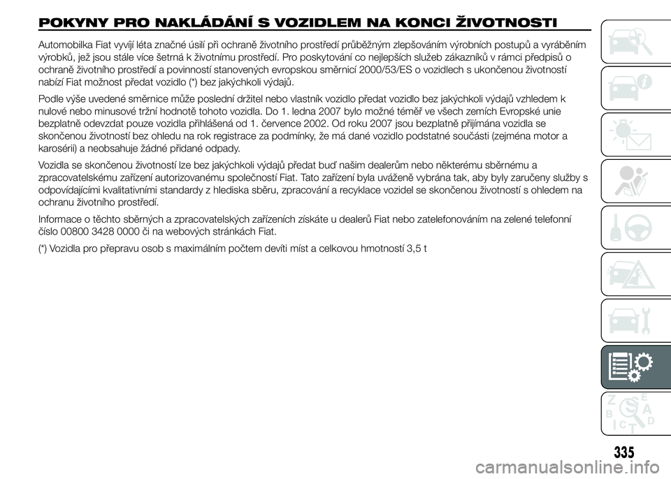FIAT DUCATO 2015  Návod k použití a údržbě (in Czech) POKYNY PRO NAKLÁDÁNÍ S VOZIDLEM NA KONCI ŽIVOTNOSTI
Automobilka Fiat vyvíjí léta značné úsilí při ochraně životního prostředí průběžným zlepšováním výrobních postupů a vyrá