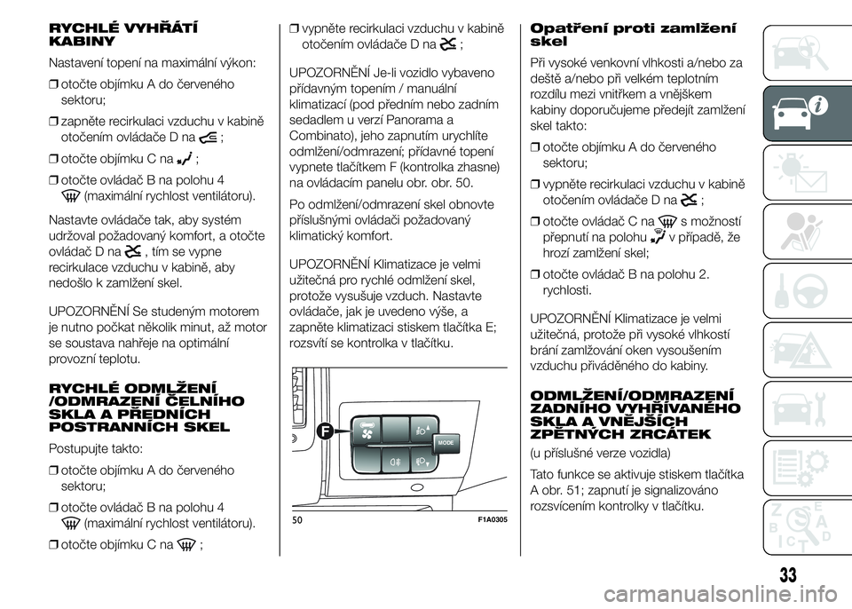FIAT DUCATO 2015 Návod k použití a údržbě (in Czech) RYCHLÉ VYHŘÁTÍ
KABINY
Nastavení topení na maximální výkon:
❒otočte objímku A do červeného
sektoru;
❒zapněte recirkulaci vzduchu v kabině
otočením ovládače D na
;
❒otočte obj FIAT DUCATO 2015 Návod k použití a údržbě (in Czech) RYCHLÉ VYHŘÁTÍ
KABINY
Nastavení topení na maximální výkon:
❒otočte objímku A do červeného
sektoru;
❒zapněte recirkulaci vzduchu v kabině
otočením ovládače D na
;
❒otočte obj