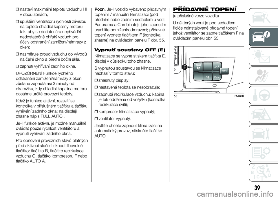 FIAT DUCATO 2015 Návod k použití a údržbě (in Czech) ❒nastaví maximální teplotu vzduchu HI
v obou zónách;
❒spuštění ventilátoru rychlostí závislou
na teplotě chladicí kapaliny motoru
tak, aby se do interiéru nepřiváděl
nedostatečn FIAT DUCATO 2015 Návod k použití a údržbě (in Czech) ❒nastaví maximální teplotu vzduchu HI
v obou zónách;
❒spuštění ventilátoru rychlostí závislou
na teplotě chladicí kapaliny motoru
tak, aby se do interiéru nepřiváděl
nedostatečn