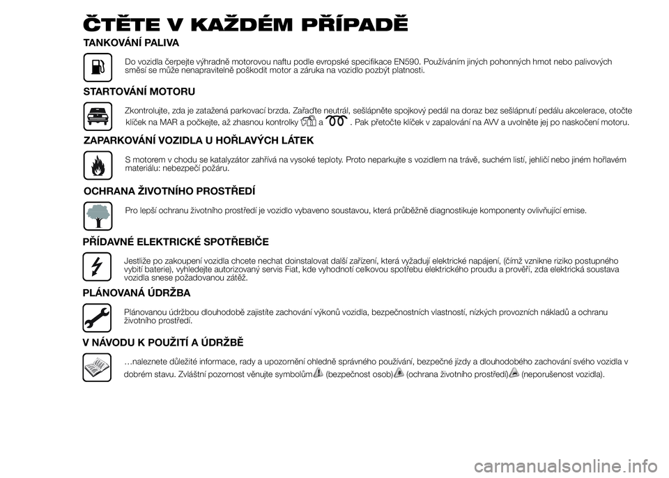 FIAT DUCATO 2015  Návod k použití a údržbě (in Czech) ČTĚTE V KAŽDÉM PŘÍPADĚ
TANKOVÁNÍ PALIVA
Do vozidla čerpejte výhradně motorovou naftu podle evropské specifikace EN590. Používáním jiných pohonných hmot nebo palivových
směsí se m