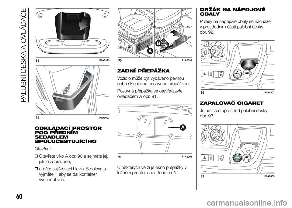 FIAT DUCATO 2015 Návod k použití a údržbě (in Czech) ODKLÁDACÍ PROSTOR
POD PŘEDNÍM
SEDADLEM
SPOLUCESTUJÍCÍHO
Otevření:
❒Otevřete víko A obr. 90 a sejměte jej,
jak je zobrazeno;
❒otočte zajišťovací hlavici B doleva a
vyjměte ji, aby s FIAT DUCATO 2015 Návod k použití a údržbě (in Czech) ODKLÁDACÍ PROSTOR
POD PŘEDNÍM
SEDADLEM
SPOLUCESTUJÍCÍHO
Otevření:
❒Otevřete víko A obr. 90 a sejměte jej,
jak je zobrazeno;
❒otočte zajišťovací hlavici B doleva a
vyjměte ji, aby s