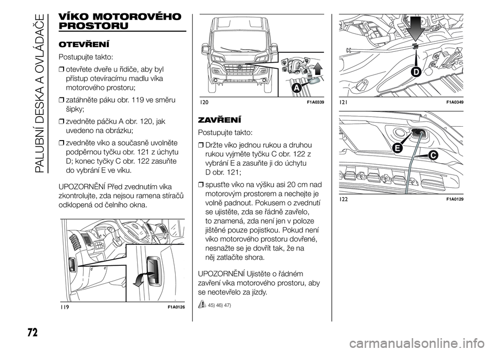 FIAT DUCATO 2015  Návod k použití a údržbě (in Czech) VÍKO MOTOROVÉHO
PROSTORU
OTEVŘENÍ
Postupujte takto:
❒otevřete dveře u řidiče, aby byl
přístup otevíracímu madlu víka
motorového prostoru;
❒zatáhněte páku obr. 119 ve směru
šipky
