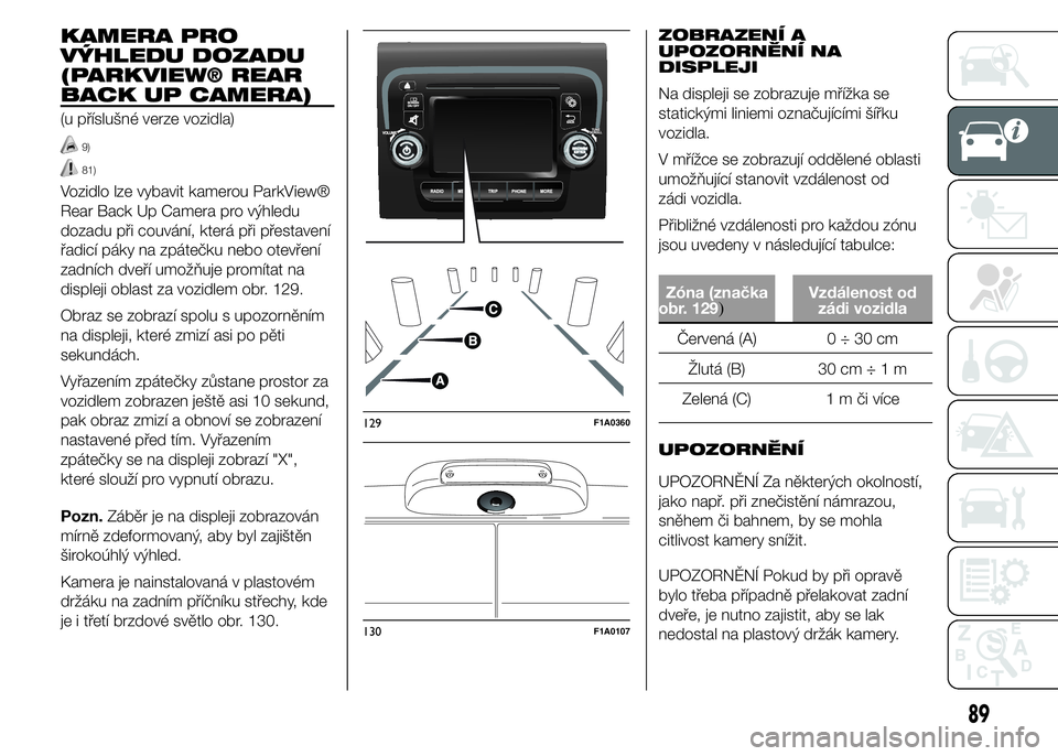 FIAT DUCATO 2015  Návod k použití a údržbě (in Czech) KAMERA PRO
VÝHLEDU DOZADU
(PARKVIEW® REAR
BACK UP CAMERA)
(u příslušné verze vozidla)
9)
81)
Vozidlo lze vybavit kamerou ParkView®
Rear Back Up Camera pro výhledu
dozadu při couvání, která