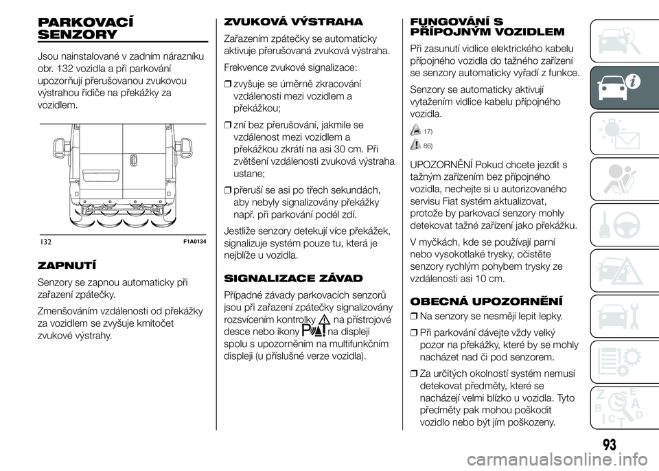 FIAT DUCATO 2015  Návod k použití a údržbě (in Czech) PARKOVACÍ
SENZORY
Jsou nainstalované v zadním nárazníku
obr. 132 vozidla a při parkování
upozorňují přerušovanou zvukovou
výstrahou řidiče na překážky za
vozidlem.
ZAPNUTÍ
Senzory s