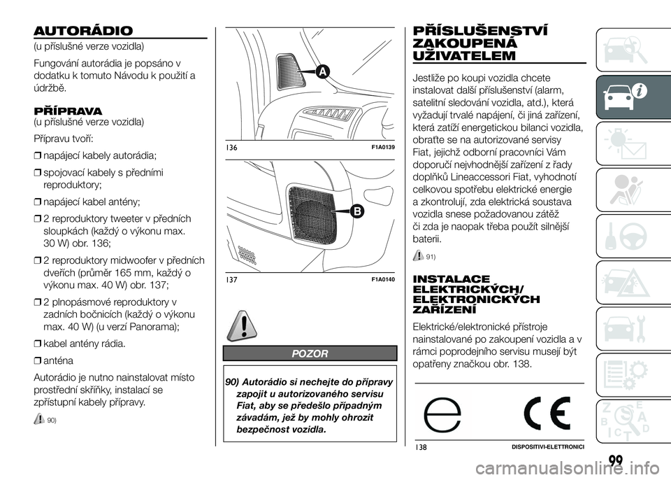 FIAT DUCATO 2016  Návod k použití a údržbě (in Czech) AUTORÁDIO
(u příslušné verze vozidla)
Fungování autorádia je popsáno v
dodatku k tomuto Návodu k použití a
údržbě.
PŘÍPRAVA
(u příslušné verze vozidla)
Přípravu tvoří:
❒nap�