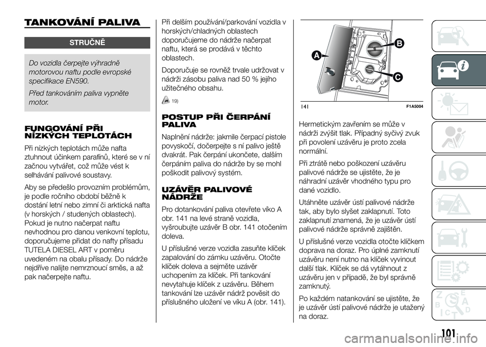 FIAT DUCATO 2016  Návod k použití a údržbě (in Czech) TANKOVÁNÍ PALIVA
STRUČNĚ
Do vozidla čerpejte výhradně
motorovou naftu podle evropské
specifikace EN590.
Před tankováním paliva vypněte
motor.
FUNGOVÁNÍ PŘI
NÍZKÝCH TEPLOTÁCH
Při ní