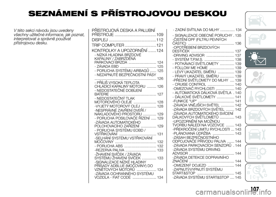 FIAT DUCATO 2016  Návod k použití a údržbě (in Czech) SEZNÁMENÍ S PŘÍSTROJOVOU DESKOU
V této sekci návodu jsou uvedeny
všechny užitečné informace, jak poznat,
interpretovat a správně používat
přístrojovou desku.PŘÍSTROJOVÁ DESKA A PALU