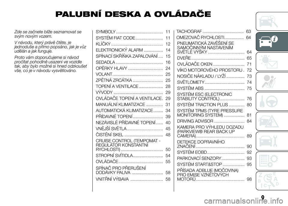 FIAT DUCATO 2016 Návod k použití a údržbě (in Czech) PALUBNÍ DESKA A OVLÁDAČE
Zde se začnete blíže seznamovat se
svým novým vozem.
V návodu, který právě čtěte, je
jednoduše a přímo popsáno, jak je vůz
udělán a jak funguje.
Proto vá FIAT DUCATO 2016 Návod k použití a údržbě (in Czech) PALUBNÍ DESKA A OVLÁDAČE
Zde se začnete blíže seznamovat se
svým novým vozem.
V návodu, který právě čtěte, je
jednoduše a přímo popsáno, jak je vůz
udělán a jak funguje.
Proto vá