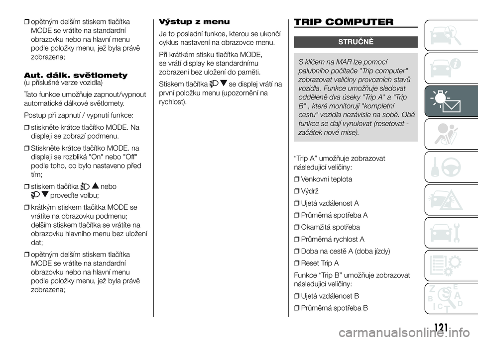 FIAT DUCATO 2016  Návod k použití a údržbě (in Czech) ❒opětným delším stiskem tlačítka
MODE se vrátíte na standardní
obrazovku nebo na hlavní menu
podle položky menu, jež byla právě
zobrazena;
Aut. dálk. světlomety
(u příslušné verz