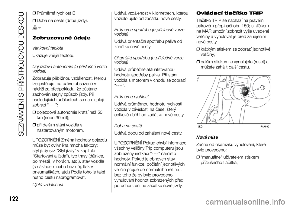 FIAT DUCATO 2016  Návod k použití a údržbě (in Czech) ❒Průměrná rychlost B
❒Doba na cestě (doba jízdy).
21)
Zobrazované údaje
Venkovní teplota
Ukazuje vnější teplotu.
Dojezdová autonomie (u příslušné verze
vozidla)
Zobrazuje přibliž