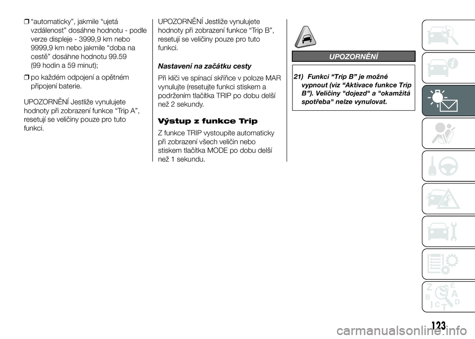 FIAT DUCATO 2016  Návod k použití a údržbě (in Czech) ❒“automaticky”, jakmile “ujetá
vzdálenost” dosáhne hodnotu - podle
verze displeje - 3999,9 km nebo
9999,9 km nebo jakmile “doba na
cestě” dosáhne hodnotu 99.59
(99 hodin a 59 minut)
