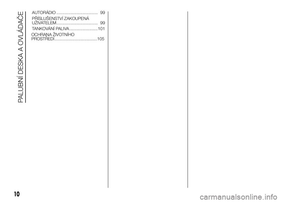 FIAT DUCATO 2016  Návod k použití a údržbě (in Czech) OCHRANA ŽIVOTNÍHO
PROSTŘEDÍ ....................................105
10
PALUBNÍ DESKA A OVLÁDAČE
AUTORÁDIO ................................... 99
PŘÍSLUŠENSTVÍ ZAKOUPENÁ
UŽIVATELEM ......