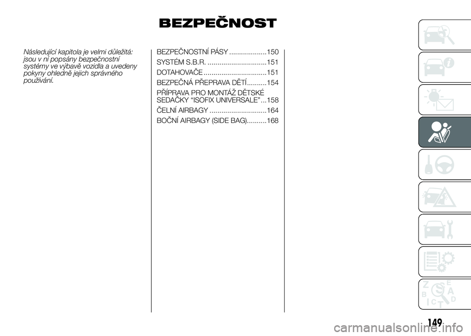 FIAT DUCATO 2017  Návod k použití a údržbě (in Czech) BEZPEČNOST
Následující kapitola je velmi důležitá:
jsou v ní popsány bezpečnostní
systémy ve výbavě vozidla a uvedeny
pokyny ohledně jejich správného
používání.BEZPEČNOSTNÍ PÁS