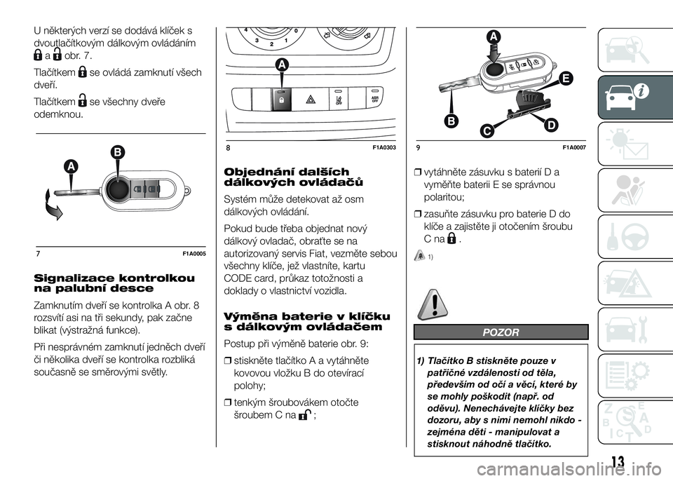 FIAT DUCATO 2017  Návod k použití a údržbě (in Czech) U některých verzí se dodává klíček s
dvoutlačítkovým dálkovým ovládáním
aobr. 7.
Tlačítkem
se ovládá zamknutí všech
dveří.
Tlačítkem
se všechny dveře
odemknou.
Signalizace k