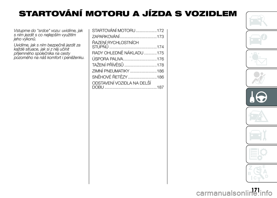 FIAT DUCATO 2017  Návod k použití a údržbě (in Czech) STARTOVÁNÍ MOTORU A JÍZDA S VOZIDLEM
Vstupme do "srdce" vozu: uvidíme, jak
s ním jezdit s co nejlepším využitím
jeho výkonů.
Uvidíme, jak s ním bezpečně jezdit za
každé situac