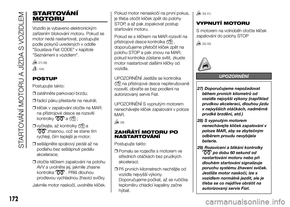 FIAT DUCATO 2017  Návod k použití a údržbě (in Czech) STARTOVÁNÍ
MOTORU
Vozidlo je vybaveno elektronickým
zařízením blokování motoru. Pokud se
motor nedá nastartovat, postupujte
podle pokynů uvedených v oddíle
"Soustava Fiat CODE" v k