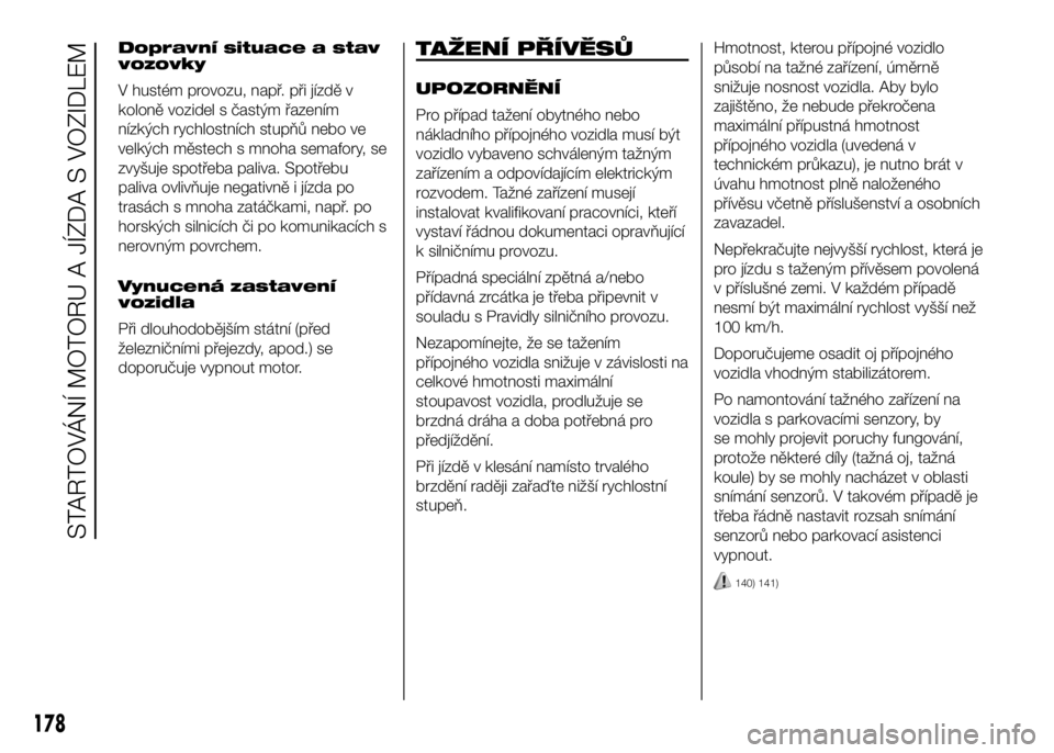 FIAT DUCATO 2017  Návod k použití a údržbě (in Czech) Dopravní situace a stav
vozovky
V hustém provozu, např. při jízdě v
koloně vozidel s častým řazením
nízkých rychlostních stupňů nebo ve
velkých městech s mnoha semafory, se
zvyšuje 