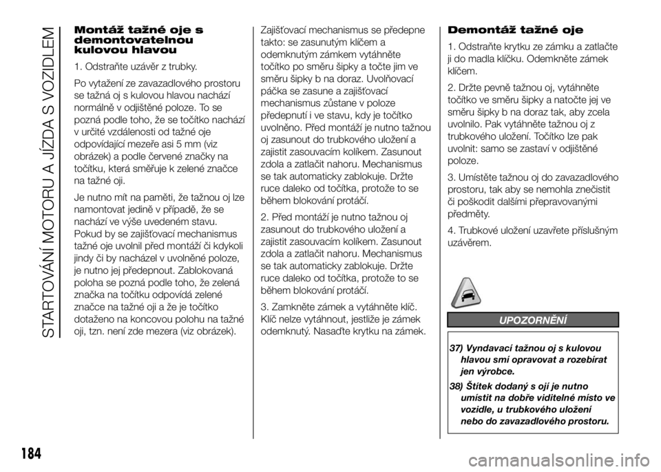 FIAT DUCATO 2017  Návod k použití a údržbě (in Czech) Montáž tažné oje s
demontovatelnou
kulovou hlavou
1. Odstraňte uzávěr z trubky.
Po vytažení ze zavazadlového prostoru
se tažná oj s kulovou hlavou nachází
normálně v odjištěné poloz