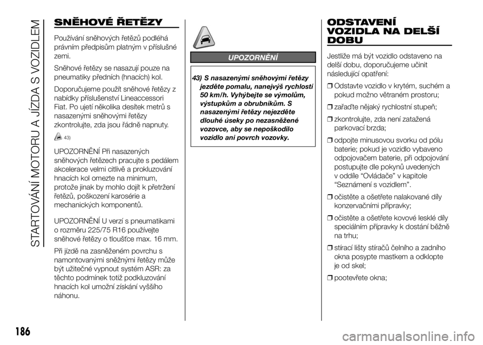 FIAT DUCATO 2017  Návod k použití a údržbě (in Czech) SNĚHOVÉ ŘETĚZY
Používání sněhových řetězů podléhá
právním předpisům platným v příslušné
zemi.
Sněhové řetězy se nasazují pouze na
pneumatiky předních (hnacích) kol.
Dop