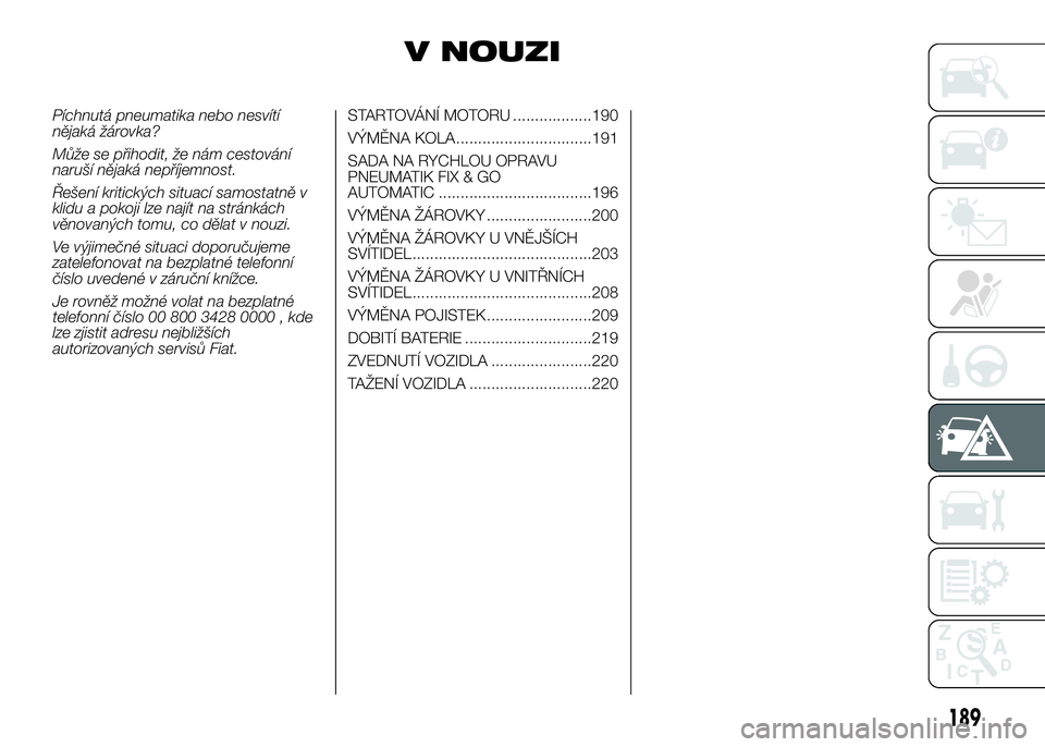 FIAT DUCATO 2017  Návod k použití a údržbě (in Czech) V NOUZI
Píchnutá pneumatika nebo nesvítí
nějaká žárovka?
Může se přihodit, že nám cestování
naruší nějaká nepříjemnost.
Řešení kritických situací samostatně v
klidu a pokoji