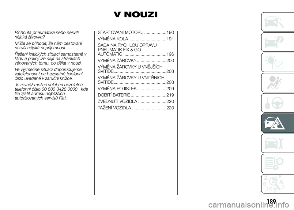 FIAT DUCATO 2016  Návod k použití a údržbě (in Czech) V NOUZI
Píchnutá pneumatika nebo nesvítí
nějaká žárovka?
Může se přihodit, že nám cestování
naruší nějaká nepříjemnost.
Řešení kritických situací samostatně v
klidu a pokoji