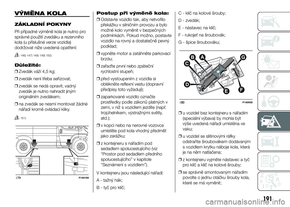 FIAT DUCATO 2016  Návod k použití a údržbě (in Czech) VÝMĚNA KOLA
ZÁKLADNÍ POKYNY
Při případné výměně kola je nutno pro
správné použití zvedáku a rezervního
kola (u příslušné verze vozidla)
dodržovat níže uvedená opatření:
146)