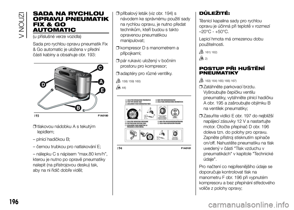 FIAT DUCATO 2017  Návod k použití a údržbě (in Czech) SADA NA RYCHLOU
OPRAVU PNEUMATIK
FIX&GO
AUTOMATIC
(u příslušné verze vozidla)
Sada pro rychlou opravu pneumatik Fix
& Go automatic je uložena v přední
části kabiny a obsahuje obr. 193:
❒tla