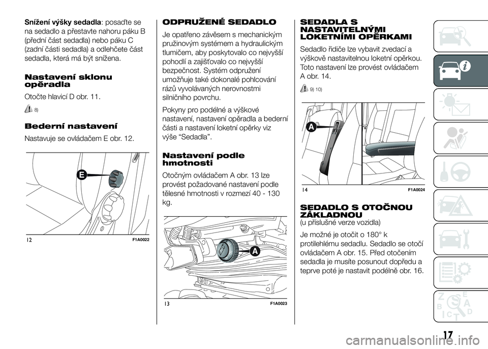 FIAT DUCATO 2016  Návod k použití a údržbě (in Czech) Snížení výšky sedadla: posaďte se
na sedadlo a přestavte nahoru páku B
(přední část sedadla) nebo páku C
(zadní části sedadla) a odlehčete část
sedadla, která má být snížena.
N
