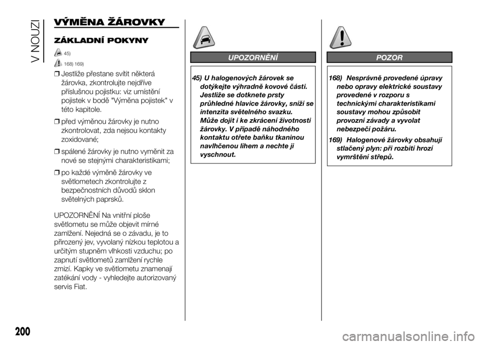 FIAT DUCATO 2016  Návod k použití a údržbě (in Czech) VÝMĚNA ŽÁROVKY
ZÁKLADNÍ POKYNY
45)
168) 169)
❒Jestliže přestane svítit některá
žárovka, zkontrolujte nejdříve
příslušnou pojistku: viz umístění
pojistek v bodě "Výměna po