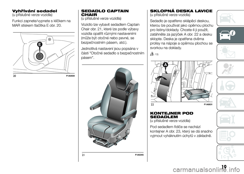 FIAT DUCATO 2016  Návod k použití a údržbě (in Czech) Vyhřívání sedadel
(u příslušné verze vozidla)
Funkci zapnete/vypnete s klíčkem na
MAR stiskem tlačítka E obr. 20.SEDADLO CAPTAIN
CHAIR
(u příslušné verze vozidla)
Vozidlo lze vybavit s