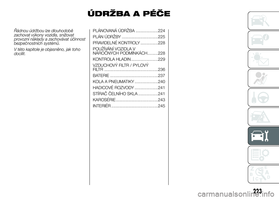 FIAT DUCATO 2017  Návod k použití a údržbě (in Czech) ÚDRŽBA A PÉČE
Řádnou údržbou lze dlouhodobě
zachovat výkony vozidla, snižovat
provozní náklady a zachovávat účinnost
bezpečnostních systémů.
V této kapitole je objasněno, jak toh