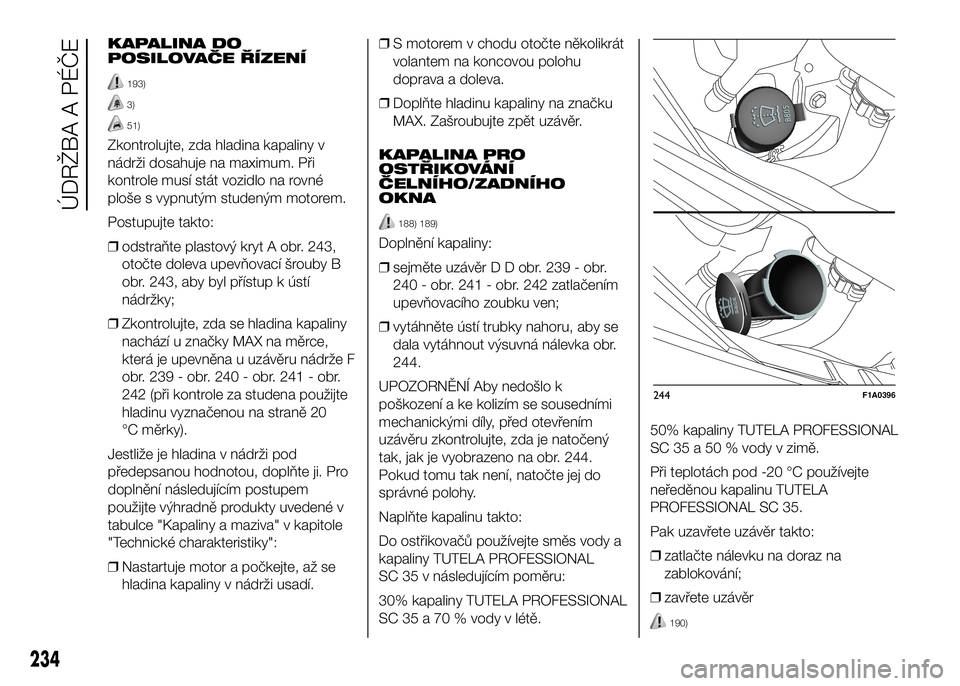 FIAT DUCATO 2016  Návod k použití a údržbě (in Czech) KAPALINA DO
POSILOVAČE ŘÍZENÍ
193)
3)
51)
Zkontrolujte, zda hladina kapaliny v
nádrži dosahuje na maximum. Při
kontrole musí stát vozidlo na rovné
ploše s vypnutým studeným motorem.
Postu