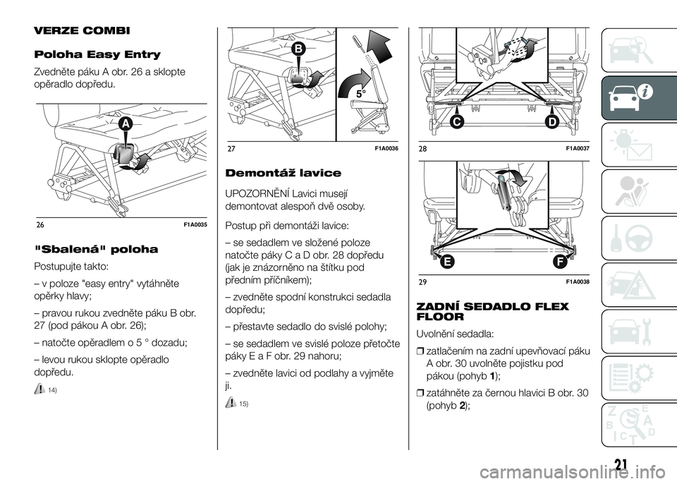 FIAT DUCATO 2016  Návod k použití a údržbě (in Czech) VERZE COMBI
Poloha Easy Entry
Zvedněte páku A obr. 26 a sklopte
opěradlo dopředu.
"Sbalená" poloha
Postupujte takto:
– v poloze "easy entry" vytáhněte
opěrky hlavy;
– pravo