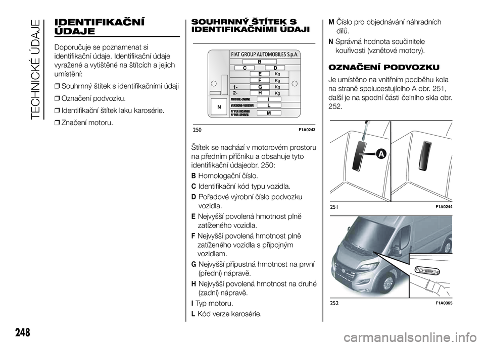 FIAT DUCATO 2017  Návod k použití a údržbě (in Czech) IDENTIFIKAČNÍ
ÚDAJE
Doporučuje se poznamenat si
identifikační údaje. Identifikační údaje
vyražené a vytištěné na štítcích a jejich
umístění:
❒Souhrnný štítek s identifikačn