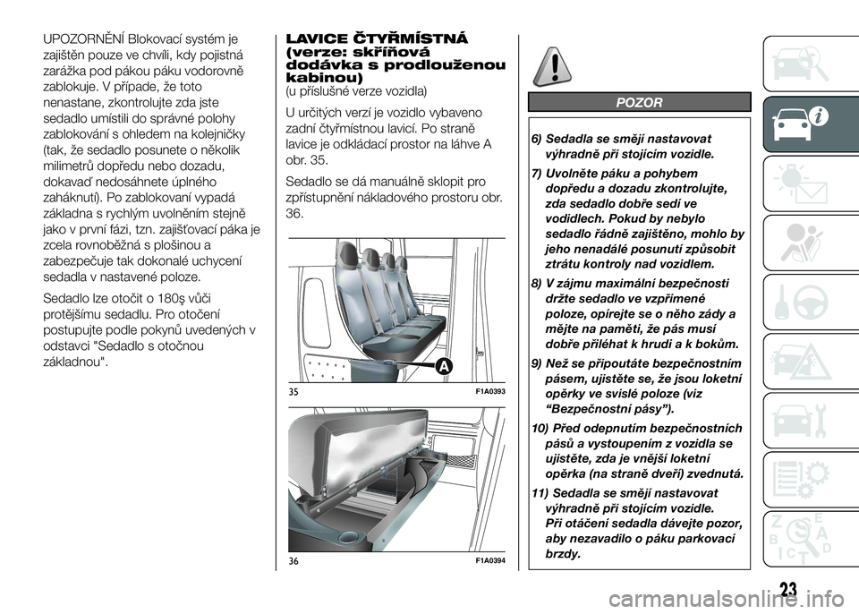 FIAT DUCATO 2016  Návod k použití a údržbě (in Czech) UPOZORNĚNÍ Blokovací systém je
zajištěn pouze ve chvíli, kdy pojistná
zarážka pod pákou páku vodorovně
zablokuje. V případe, že toto
nenastane, zkontrolujte zda jste
sedadlo umístili 