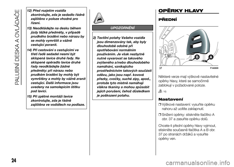 FIAT DUCATO 2016  Návod k použití a údržbě (in Czech) 12) Před rozjetím vozidla
zkontrolujte, zda je sedadlo řádně
zajištěno v poloze vhodné pro
řízení.
13) Neodkládejte na desku během
jízdy těžké předměty, v případě
prudkého brzd�