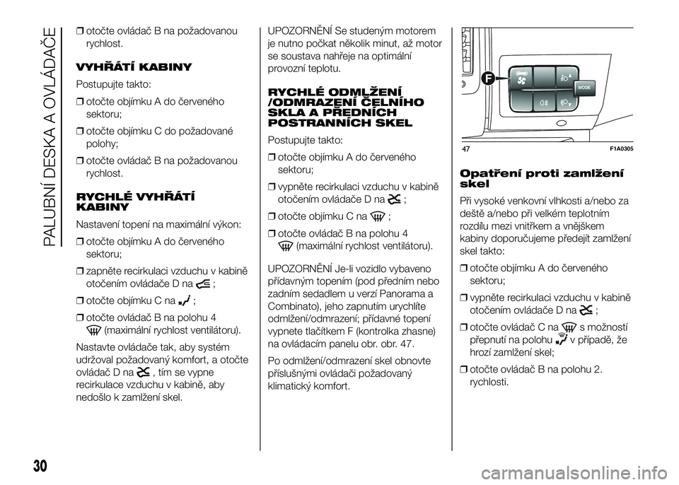 FIAT DUCATO 2016  Návod k použití a údržbě (in Czech) ❒otočte ovládač B na požadovanou
rychlost.
VYHŘÁTÍ KABINY
Postupujte takto:
❒otočte objímku A do červeného
sektoru;
❒otočte objímku C do požadované
polohy;
❒otočte ovládač B 