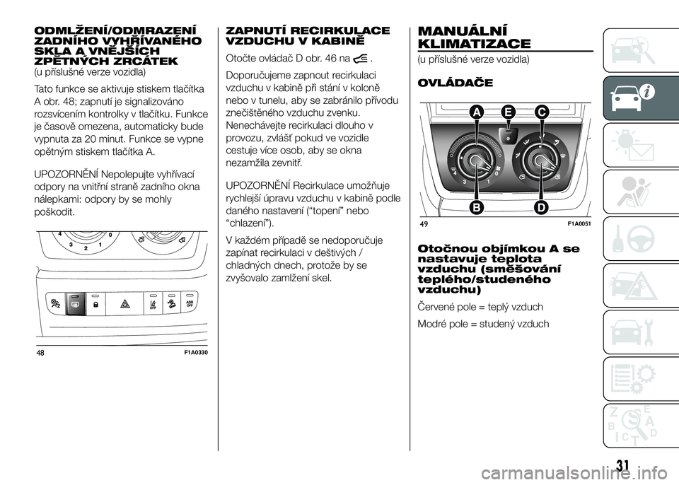 FIAT DUCATO 2016  Návod k použití a údržbě (in Czech) ODMLŽENÍ/ODMRAZENÍ
ZADNÍHO VYHŘÍVANÉHO
SKLA A VNĚJŠÍCH
ZPĚTNÝCH ZRCÁTEK
(u příslušné verze vozidla)
Tato funkce se aktivuje stiskem tlačítka
A obr. 48; zapnutí je signalizováno
ro