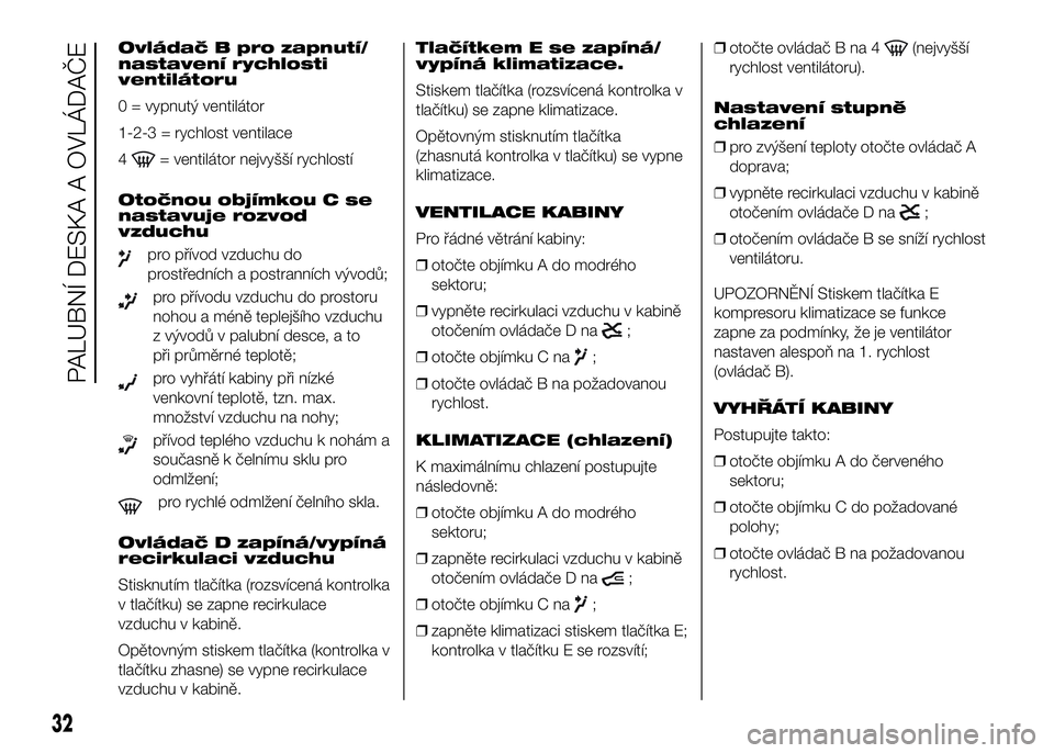 FIAT DUCATO 2016  Návod k použití a údržbě (in Czech) Ovládač B pro zapnutí/
nastavení rychlosti
ventilátoru
0 = vypnutý ventilátor
1-2-3 = rychlost ventilace
4
= ventilátor nejvyšší rychlostí
Otočnou objímkou C se
nastavuje rozvod
vzduchu
