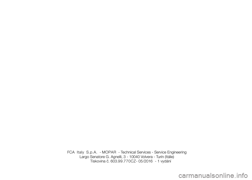 FIAT DUCATO 2016 Návod k použití a údržbě (in Czech) FCA
Italy
S.p.A. - - Technical Services - Service Engineering
Largo Senatore G. Agnelli, 3 - 10040 Volvera - Turín (Itálie)
Tiskovina č. 603. . - 0 /201 - 1 vydání99 770CZ 5 6 MOPAR
FIAT DUCATO 2016 Návod k použití a údržbě (in Czech) FCA
Italy
S.p.A. - - Technical Services - Service Engineering
Largo Senatore G. Agnelli, 3 - 10040 Volvera - Turín (Itálie)
Tiskovina č. 603. . - 0 /201 - 1 vydání99 770CZ 5 6 MOPAR