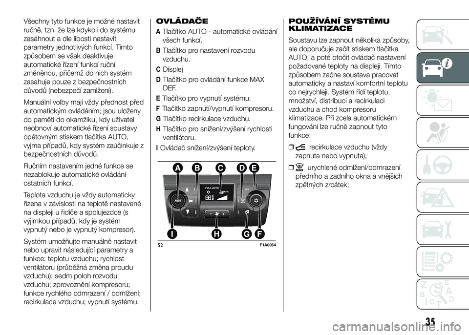 FIAT DUCATO 2016 Návod k použití a údržbě (in Czech) Všechny tyto funkce je možné nastavit
ručně, tzn. že lze kdykoli do systému
zasáhnout a dle libosti nastavit
parametry jednotlivých funkcí. Tímto
způsobem se však deaktivuje
automatické FIAT DUCATO 2016 Návod k použití a údržbě (in Czech) Všechny tyto funkce je možné nastavit
ručně, tzn. že lze kdykoli do systému
zasáhnout a dle libosti nastavit
parametry jednotlivých funkcí. Tímto
způsobem se však deaktivuje
automatické