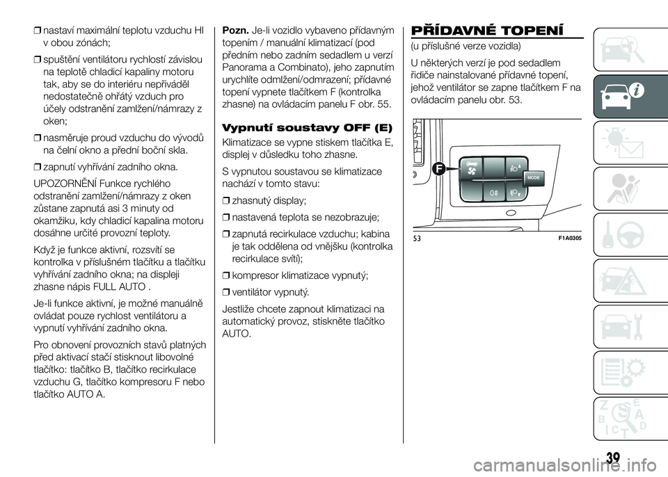 FIAT DUCATO 2016 Návod k použití a údržbě (in Czech) ❒nastaví maximální teplotu vzduchu HI
v obou zónách;
❒spuštění ventilátoru rychlostí závislou
na teplotě chladicí kapaliny motoru
tak, aby se do interiéru nepřiváděl
nedostatečn FIAT DUCATO 2016 Návod k použití a údržbě (in Czech) ❒nastaví maximální teplotu vzduchu HI
v obou zónách;
❒spuštění ventilátoru rychlostí závislou
na teplotě chladicí kapaliny motoru
tak, aby se do interiéru nepřiváděl
nedostatečn