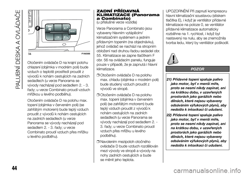 FIAT DUCATO 2016 Návod k použití a údržbě (in Czech) Otočením ovládače D na krajní polohu
chlazení (objímka v modrém poli) bude
vzduch o teplotě prostředí proudit z
vývodů k nohám cestujících na zadních
sedadlech (u verze Panorama se
v FIAT DUCATO 2016 Návod k použití a údržbě (in Czech) Otočením ovládače D na krajní polohu
chlazení (objímka v modrém poli) bude
vzduch o teplotě prostředí proudit z
vývodů k nohám cestujících na zadních
sedadlech (u verze Panorama se
v