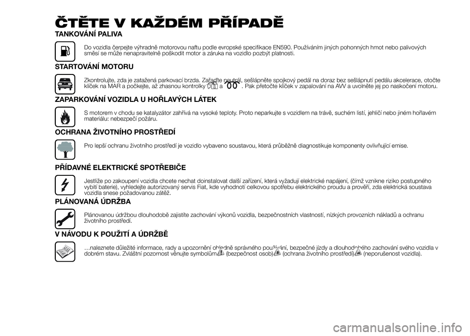 FIAT DUCATO 2017  Návod k použití a údržbě (in Czech) ČTĚTE V KAŽDÉM PŘÍPADĚ
TANKOVÁNÍ PALIVA
Do vozidla čerpejte výhradně motorovou naftu podle evropské specifikace EN590. Používáním jiných pohonných hmot nebo palivových
směsí se m
