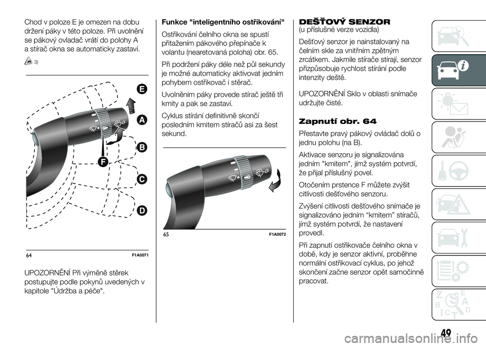 FIAT DUCATO 2016  Návod k použití a údržbě (in Czech) Chod v poloze E je omezen na dobu
držení páky v této poloze. Při uvolnění
se pákový ovladač vrátí do polohy A
a stírač okna se automaticky zastaví.
3)
UPOZORNĚNÍ Při výměně stěre
