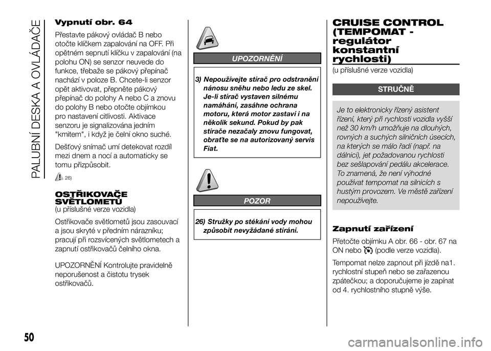 FIAT DUCATO 2017 Návod k použití a údržbě (in Czech) Vypnutí obr. 64
Přestavte pákový ovládač B nebo
otočte klíčkem zapalování na OFF. Při
opětném sepnutí klíčku v zapalování (na
polohu ON) se senzor neuvede do
funkce, třebaže se p FIAT DUCATO 2017 Návod k použití a údržbě (in Czech) Vypnutí obr. 64
Přestavte pákový ovládač B nebo
otočte klíčkem zapalování na OFF. Při
opětném sepnutí klíčku v zapalování (na
polohu ON) se senzor neuvede do
funkce, třebaže se p