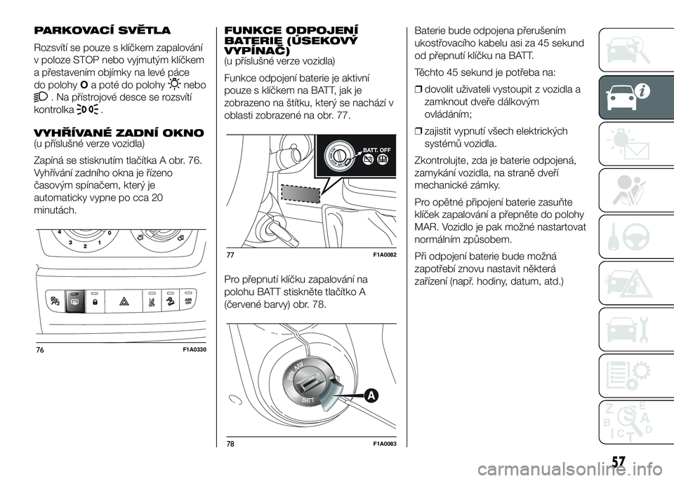 FIAT DUCATO 2017  Návod k použití a údržbě (in Czech) PARKOVACÍ SVĚTLA
Rozsvítí se pouze s klíčkem zapalování
v poloze STOP nebo vyjmutým klíčkem
a přestavením objímky na levé páce
do polohyOa poté do polohy
nebo
. Na přístrojové desc