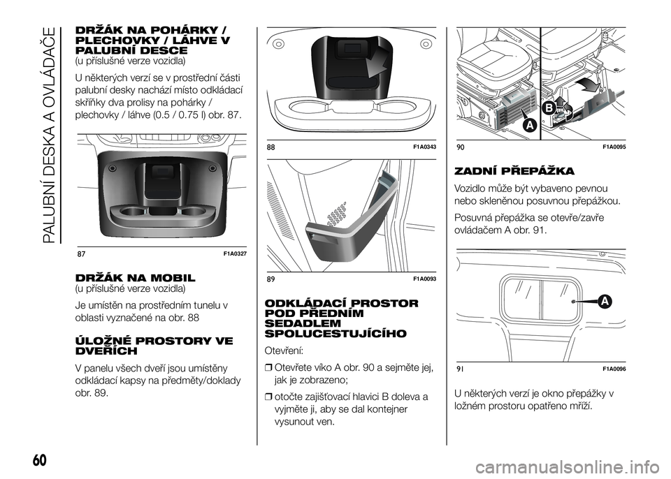 FIAT DUCATO 2017 Návod k použití a údržbě (in Czech) DRŽÁK NA POHÁRKY /
PLECHOVKY / LÁHVE V
PALUBNÍ DESCE
(u příslušné verze vozidla)
U některých verzí se v prostřední části
palubní desky nachází místo odkládací
skříňky dva prol FIAT DUCATO 2017 Návod k použití a údržbě (in Czech) DRŽÁK NA POHÁRKY /
PLECHOVKY / LÁHVE V
PALUBNÍ DESCE
(u příslušné verze vozidla)
U některých verzí se v prostřední části
palubní desky nachází místo odkládací
skříňky dva prol