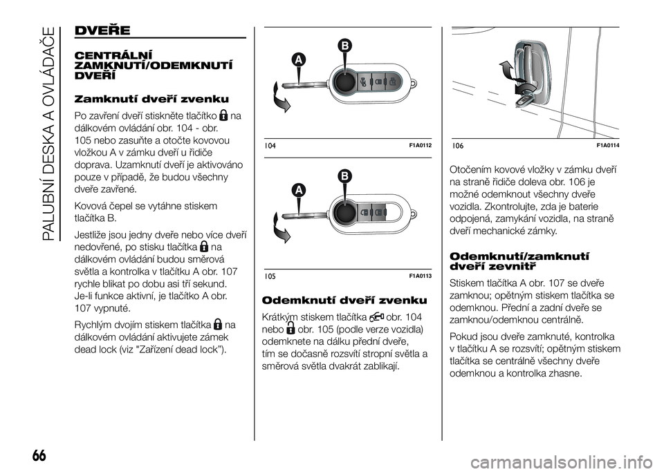 FIAT DUCATO 2016  Návod k použití a údržbě (in Czech) DVEŘE
CENTRÁLNÍ
ZAMKNUTÍ/ODEMKNUTÍ
DVEŘÍ
Zamknutí dveří zvenku
Po zavření dveří stiskněte tlačítko
na
dálkovém ovládání obr. 104 - obr.
105 nebo zasuňte a otočte kovovou
vložk