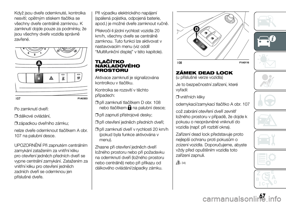 FIAT DUCATO 2016  Návod k použití a údržbě (in Czech) Když jsou dveře odemknuté, kontrolka
nesvítí; opětným stiskem tlačítka se
všechny dveře centrálně zamknou. K
zamknutí dojde pouze za podmínky, že
jsou všechny dveře vozidla správně